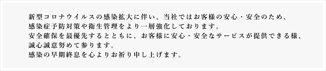 当社ではお客様の安心・安全のため、感染症予防対策や衛生管理をより一層強化しております。