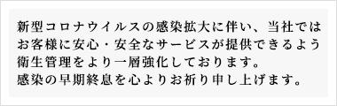 当社ではお客様の安心・安全のため、感染症予防対策や衛生管理をより一層強化しております。